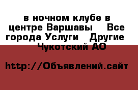 Open Bar в ночном клубе в центре Варшавы! - Все города Услуги » Другие   . Чукотский АО